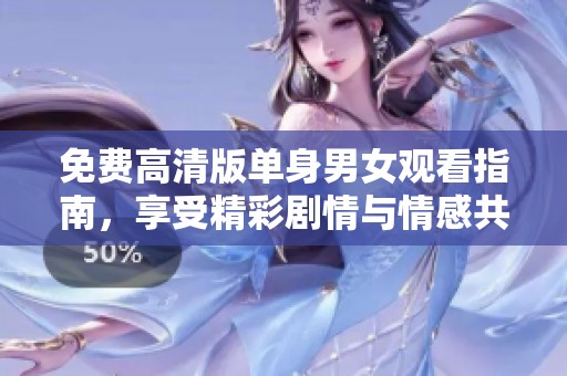 免费高清版单身男女观看指南，享受精彩剧情与情感共鸣