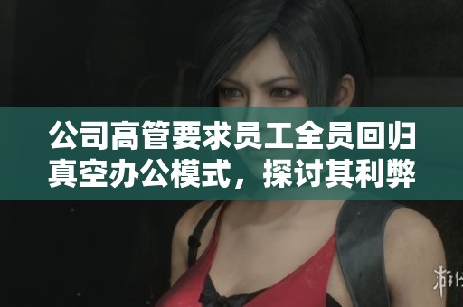 公司高管要求员工全员回归真空办公模式，探讨其利弊