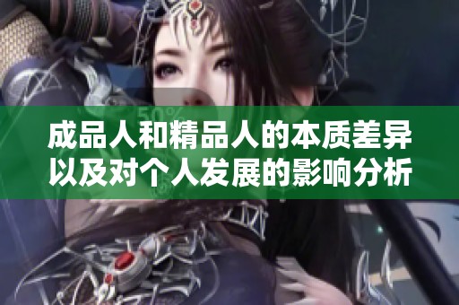 成品人和精品人的本质差异以及对个人发展的影响分析