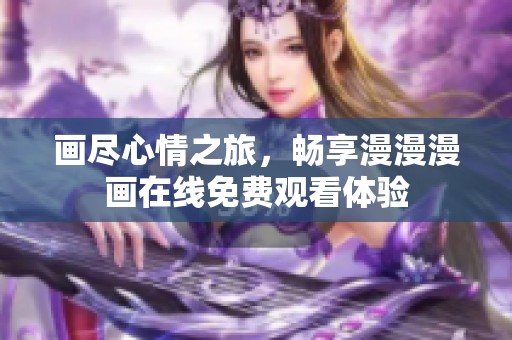 画尽心情之旅，畅享漫漫漫画在线免费观看体验