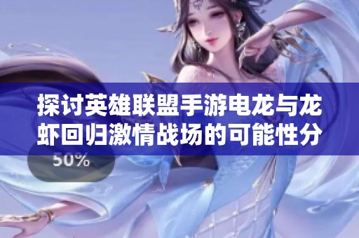 探讨英雄联盟手游电龙与龙虾回归激情战场的可能性分析