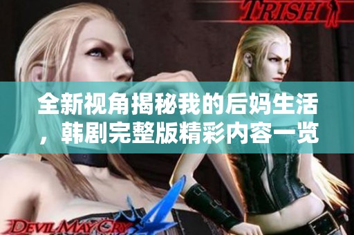 全新视角揭秘我的后妈生活，韩剧完整版精彩内容一览