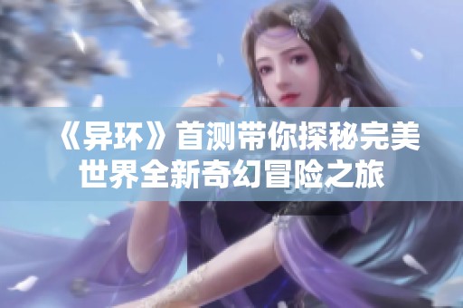《异环》首测带你探秘完美世界全新奇幻冒险之旅