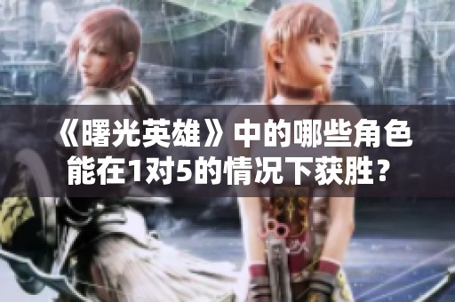 《曙光英雄》中的哪些角色能在1对5的情况下获胜？