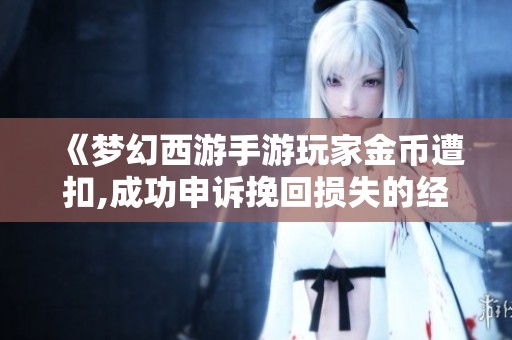 《梦幻西游手游玩家金币遭扣,成功申诉挽回损失的经历》