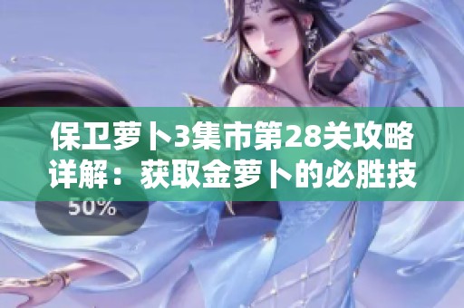 保卫萝卜3集市第28关攻略详解：获取金萝卜的必胜技巧分享