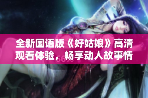 全新国语版《好姑娘》高清观看体验，畅享动人故事情节