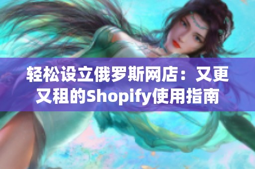 轻松设立俄罗斯网店：又更又租的Shopify使用指南