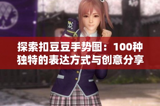 探索扣豆豆手势图：100种独特的表达方式与创意分享