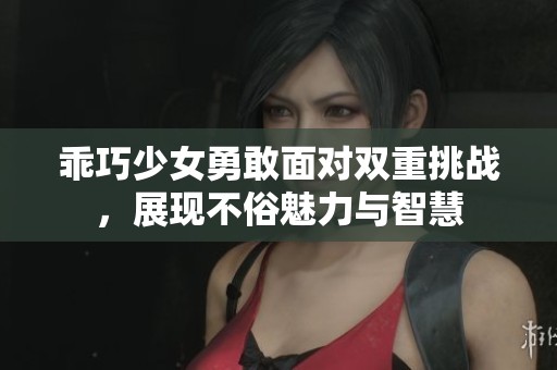 乖巧少女勇敢面对双重挑战，展现不俗魅力与智慧