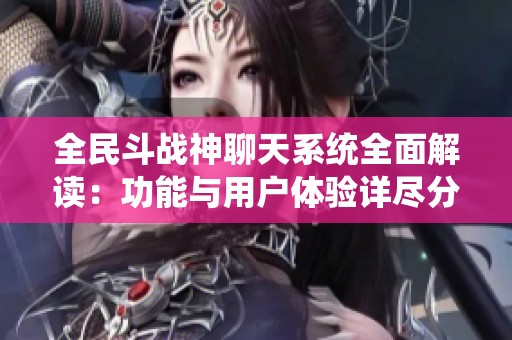 全民斗战神聊天系统全面解读：功能与用户体验详尽分析