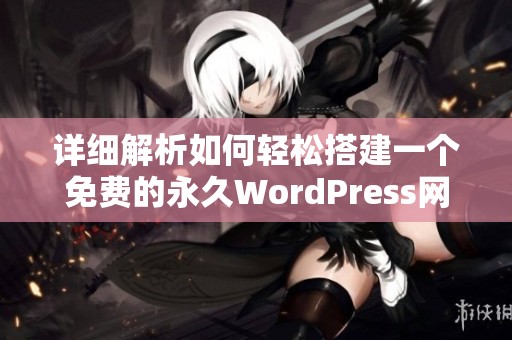 详细解析如何轻松搭建一个免费的永久WordPress网站指南