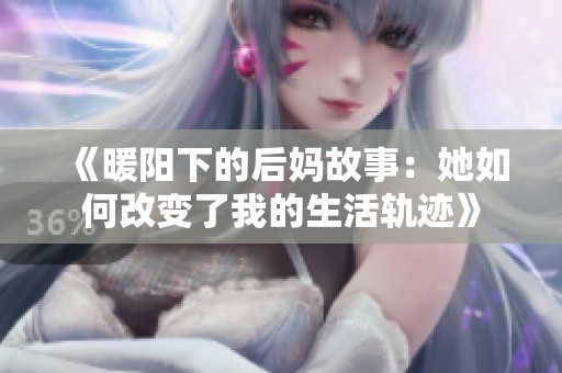 《暖阳下的后妈故事：她如何改变了我的生活轨迹》