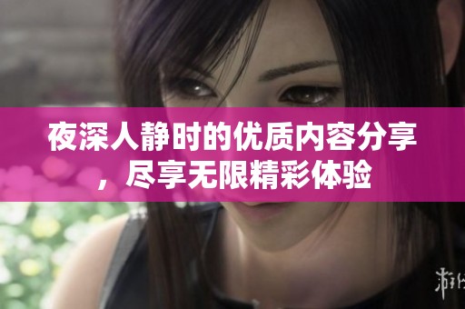 夜深人静时的优质内容分享，尽享无限精彩体验