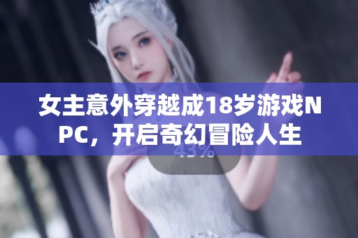 女主意外穿越成18岁游戏NPC，开启奇幻冒险人生