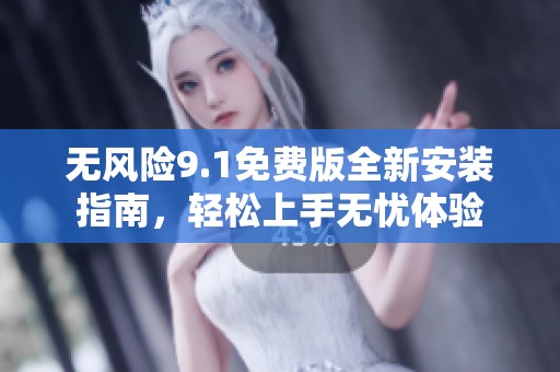 无风险9.1免费版全新安装指南，轻松上手无忧体验
