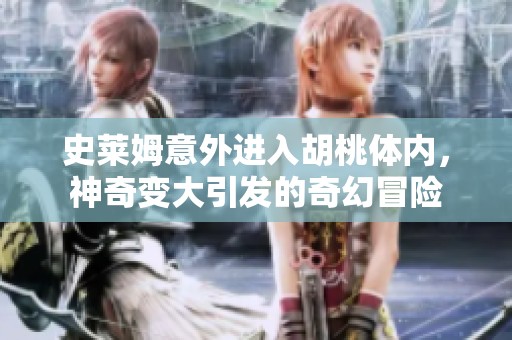 史莱姆意外进入胡桃体内，神奇变大引发的奇幻冒险