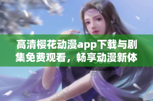 高清樱花动漫app下载与剧集免费观看，畅享动漫新体验