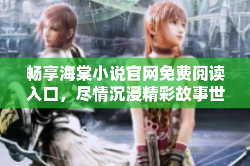 畅享海棠小说官网免费阅读入口，尽情沉浸精彩故事世界