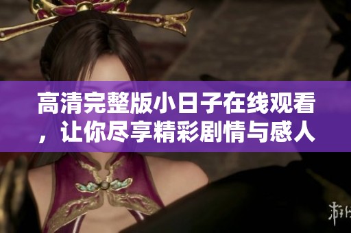 高清完整版小日子在线观看，让你尽享精彩剧情与感人时刻