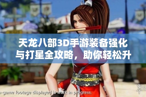 天龙八部3D手游装备强化与打星全攻略，助你轻松升级战力