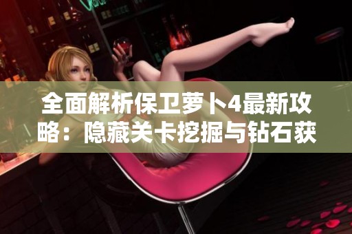 全面解析保卫萝卜4最新攻略：隐藏关卡挖掘与钻石获取方法揭秘