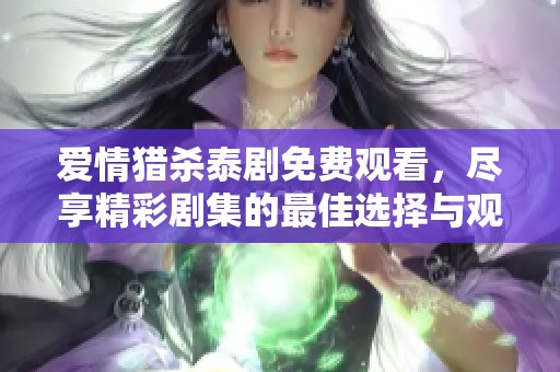 爱情猎杀泰剧免费观看，尽享精彩剧集的最佳选择与观看平台
