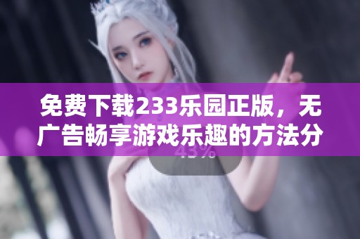 免费下载233乐园正版，无广告畅享游戏乐趣的方法分享