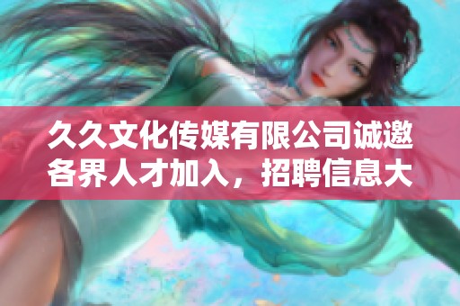 久久文化传媒有限公司诚邀各界人才加入，招聘信息大揭晓！