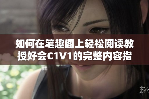 如何在笔趣阁上轻松阅读教授好会C1V1的完整内容指南