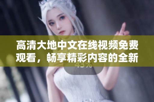 高清大地中文在线视频免费观看，畅享精彩内容的全新体验