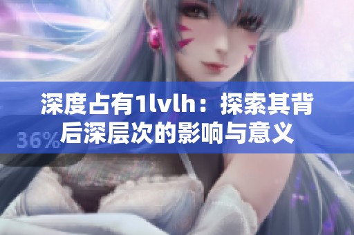 深度占有1lvlh：探索其背后深层次的影响与意义