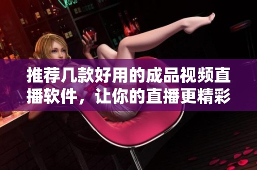 推荐几款好用的成品视频直播软件，让你的直播更精彩