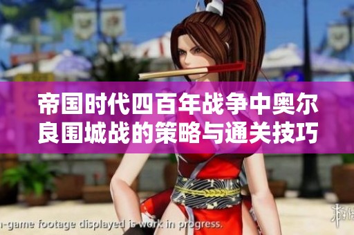 帝国时代四百年战争中奥尔良围城战的策略与通关技巧详解
