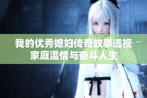 我的优秀媳妇传奇故事透视家庭温情与奋斗人生