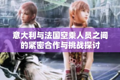 意大利与法国空乘人员之间的紧密合作与挑战探讨
