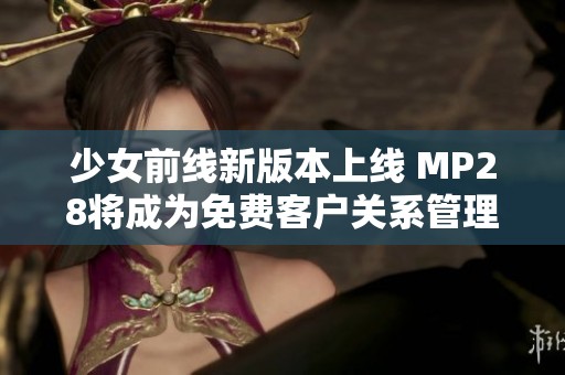 少女前线新版本上线 MP28将成为免费客户关系管理工具