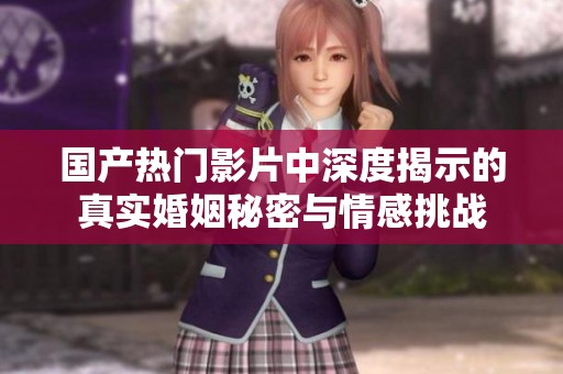 国产热门影片中深度揭示的真实婚姻秘密与情感挑战