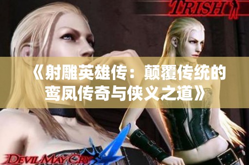 《射雕英雄传：颠覆传统的鸾凤传奇与侠义之道》