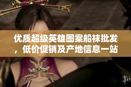 优质超级英雄图案船袜批发，低价促销及产地信息一站了解