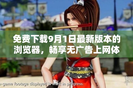免费下载9月1日最新版本的浏览器，畅享无广告上网体验