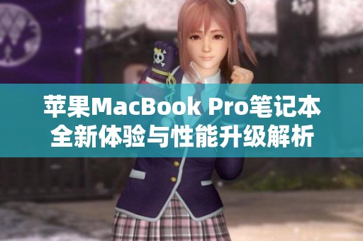 苹果MacBook Pro笔记本全新体验与性能升级解析