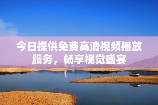 今日提供免费高清视频播放服务，畅享视觉盛宴