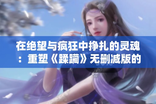 在绝望与疯狂中挣扎的灵魂：重塑《蹂躏》无删减版的深刻内涵