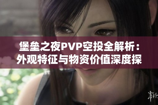 堡垒之夜PVP空投全解析：外观特征与物资价值深度探讨