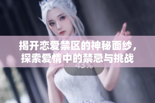 揭开恋爱禁区的神秘面纱，探索爱情中的禁忌与挑战