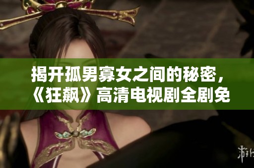 揭开孤男寡女之间的秘密，《狂飙》高清电视剧全剧免费观看