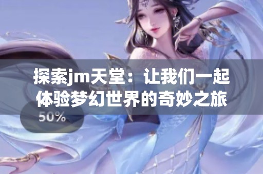 探索jm天堂：让我们一起体验梦幻世界的奇妙之旅