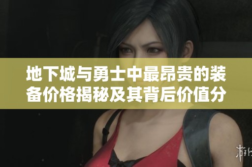 地下城与勇士中最昂贵的装备价格揭秘及其背后价值分析