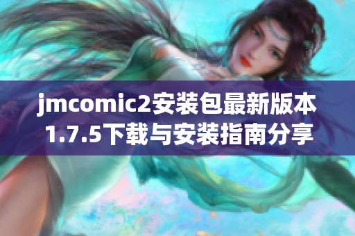 jmcomic2安装包最新版本1.7.5下载与安装指南分享